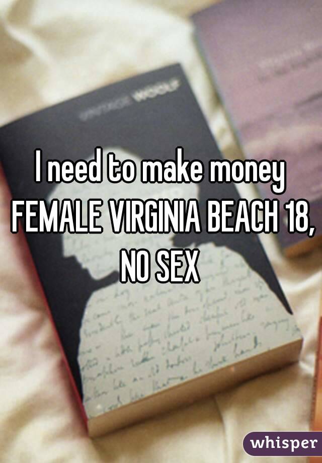 I need to make money FEMALE VIRGINIA BEACH 18, NO SEX 