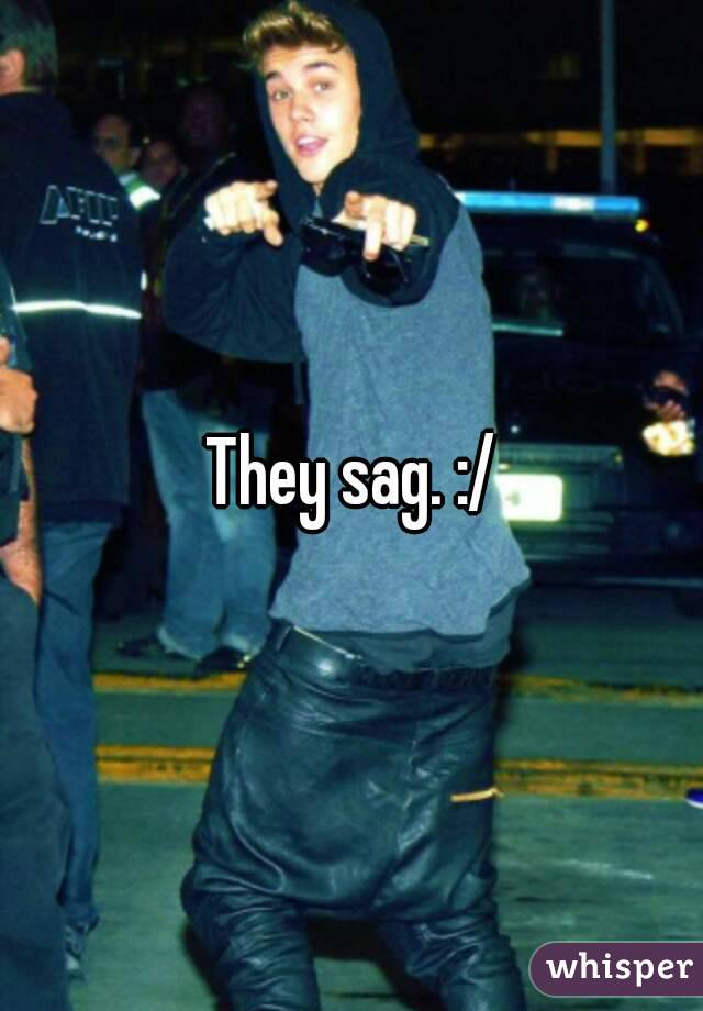 They sag. :/