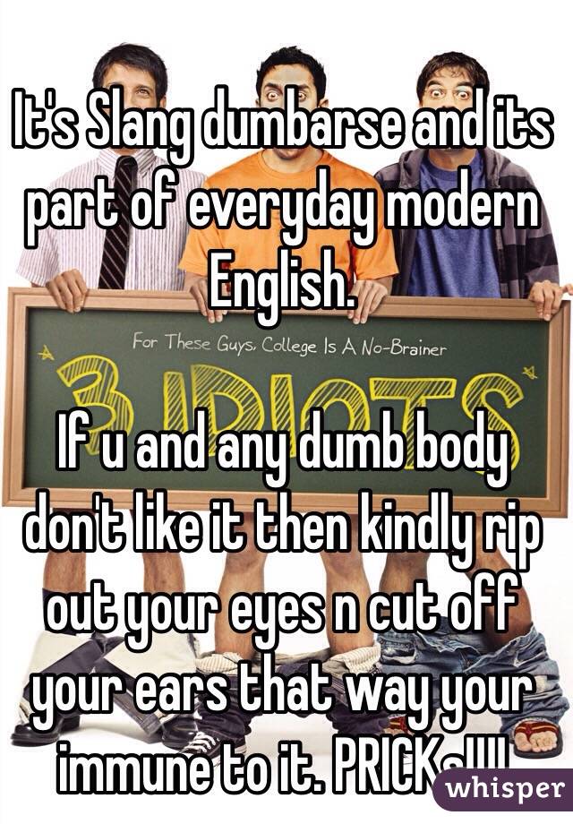It's Slang dumbarse and its part of everyday modern English.

If u and any dumb body don't like it then kindly rip out your eyes n cut off your ears that way your immune to it. PRICKs!!!!