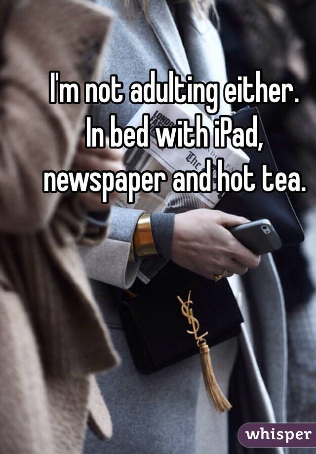 I'm not adulting either.
In bed with iPad, newspaper and hot tea.