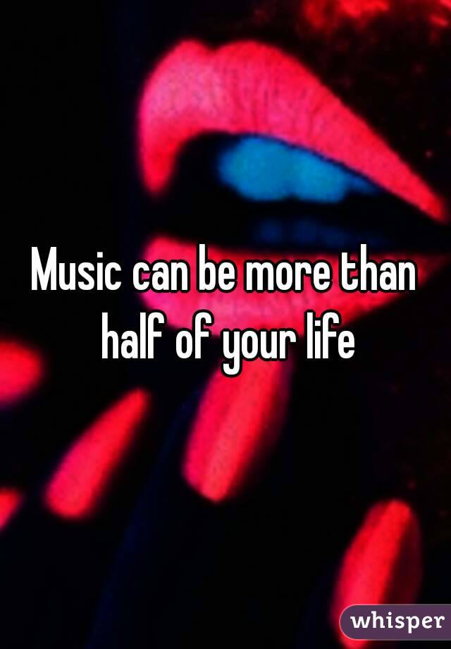 Music can be more than half of your life