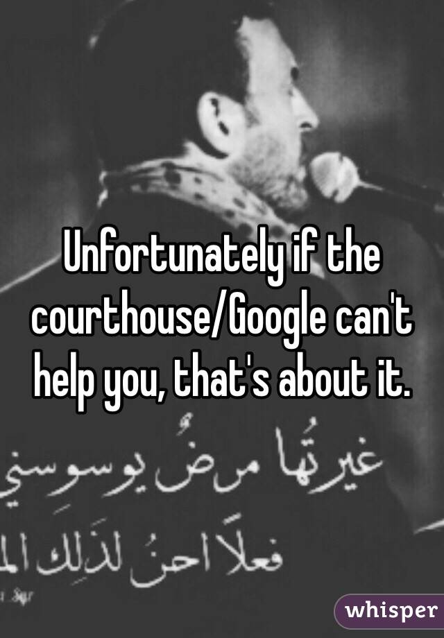 Unfortunately if the courthouse/Google can't help you, that's about it. 