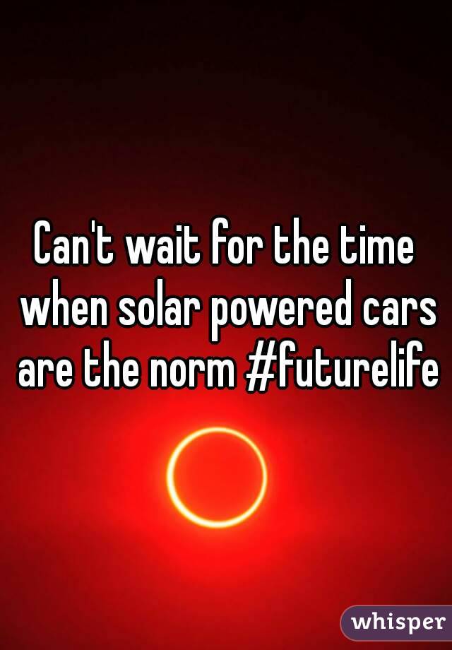 Can't wait for the time when solar powered cars are the norm #futurelife