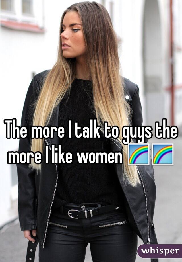 The more I talk to guys the more I like women 🌈🌈