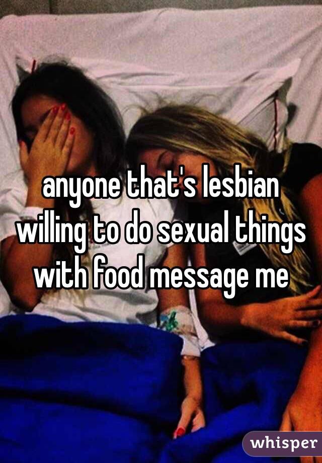 anyone that's lesbian willing to do sexual things with food message me 