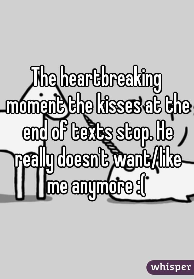 The heartbreaking moment the kisses at the end of texts stop. He really doesn't want/like me anymore :( 