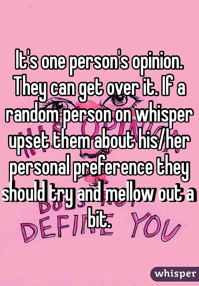 It's one person's opinion. They can get over it. If a random person on whisper upset them about his/her personal preference they should try and mellow out a bit. 