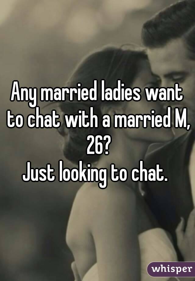 Any married ladies want to chat with a married M, 26?
Just looking to chat. 