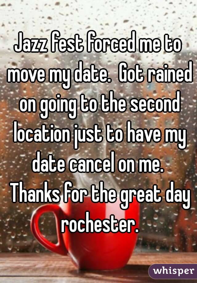 Jazz fest forced me to move my date.  Got rained on going to the second location just to have my date cancel on me.  Thanks for the great day rochester.