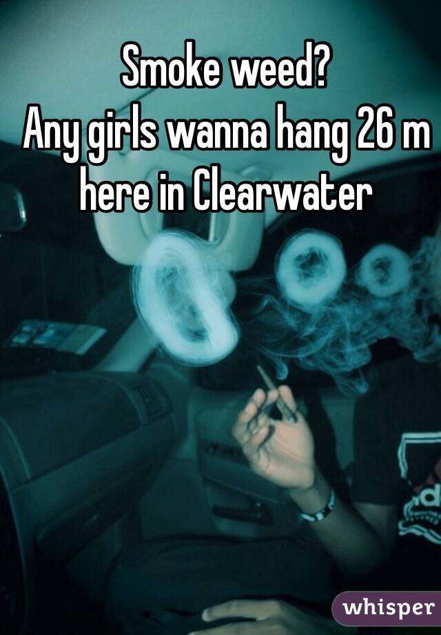 Smoke weed?
Any girls wanna hang 26 m here in Clearwater 
