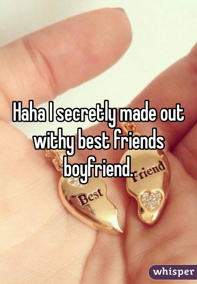 Haha I secretly made out withy best friends boyfriend. 
