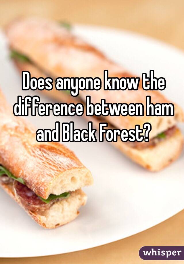 Does anyone know the  difference between ham and Black Forest?
