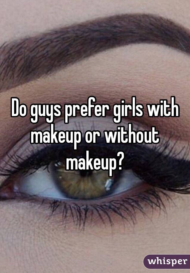 Do guys prefer girls with makeup or without makeup? 