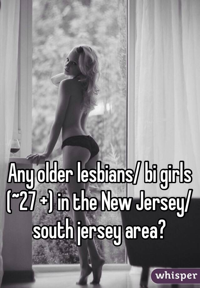 Any older lesbians/ bi girls (~27 +) in the New Jersey/ south jersey area? 