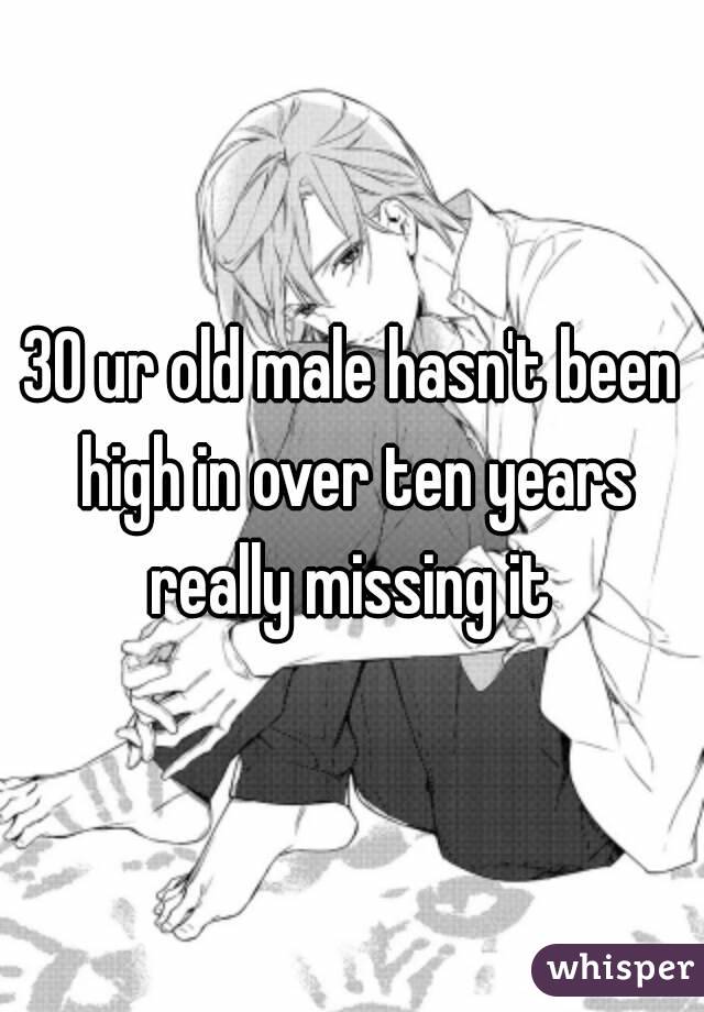 30 ur old male hasn't been high in over ten years really missing it 