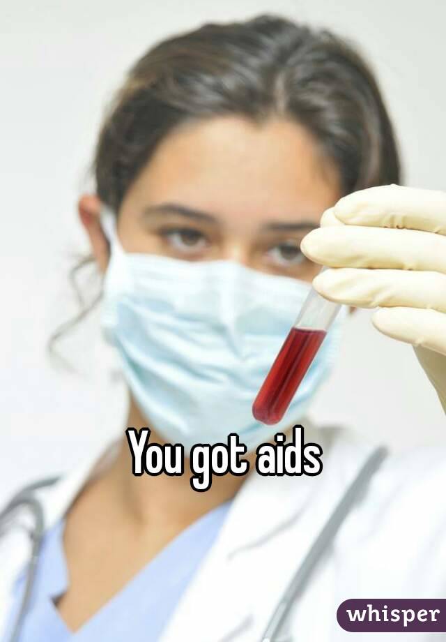 You got aids