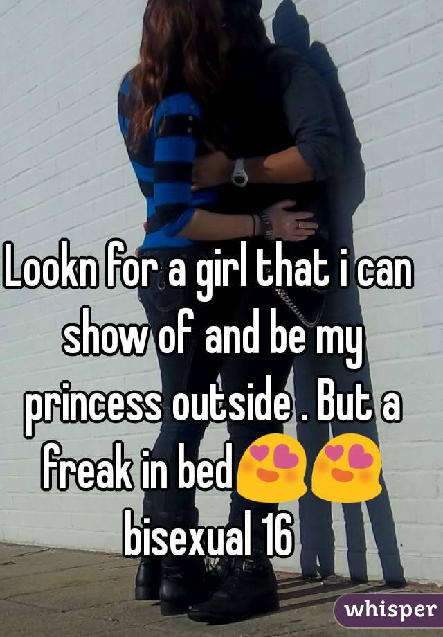 Lookn for a girl that i can show of and be my princess outside . But a freak in bed😍😍 bisexual 16 