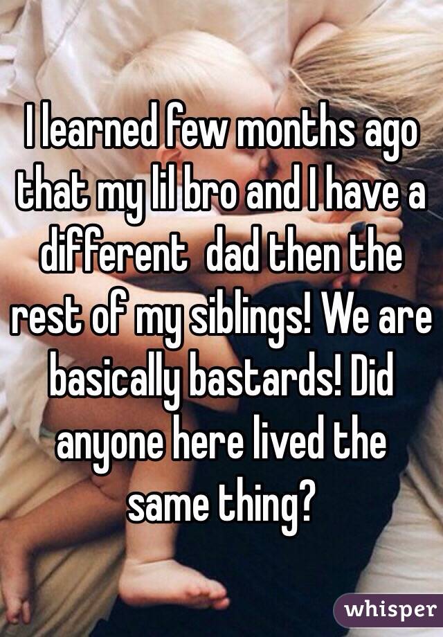 I learned few months ago that my lil bro and I have a different  dad then the rest of my siblings! We are basically bastards! Did anyone here lived the same thing? 