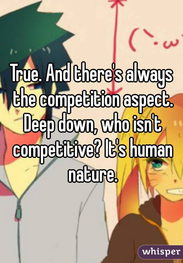 True. And there's always the competition aspect. Deep down, who isn't competitive? It's human nature.