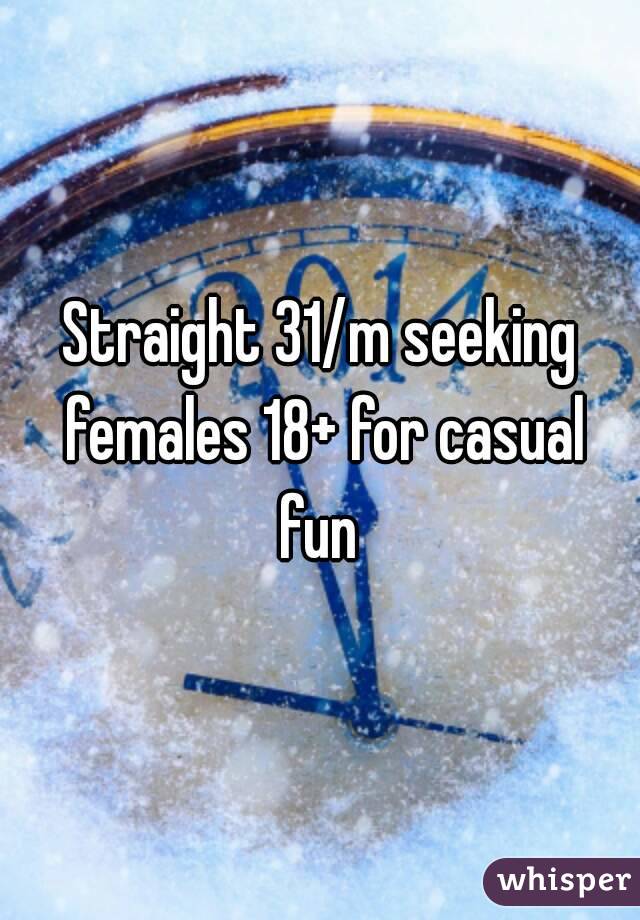 Straight 31/m seeking females 18+ for casual fun 