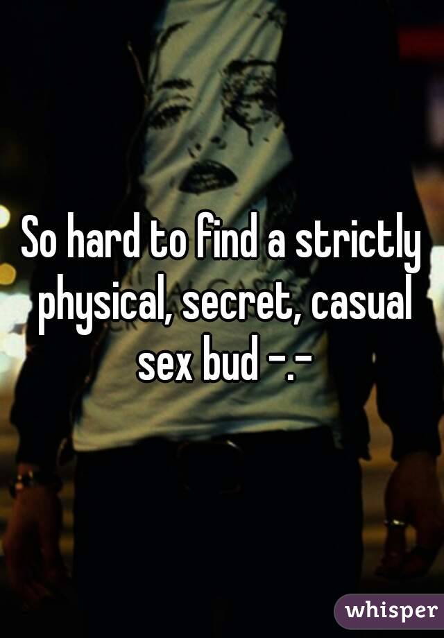 So hard to find a strictly physical, secret, casual sex bud -.-