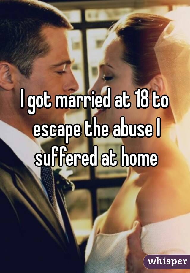 I got married at 18 to escape the abuse I suffered at home