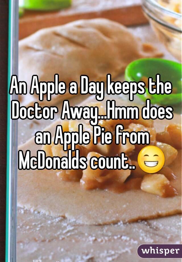 An Apple a Day keeps the Doctor Away...Hmm does an Apple Pie from McDonalds count..😁