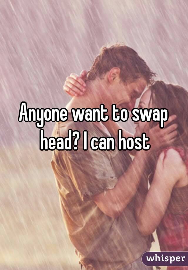 Anyone want to swap head? I can host