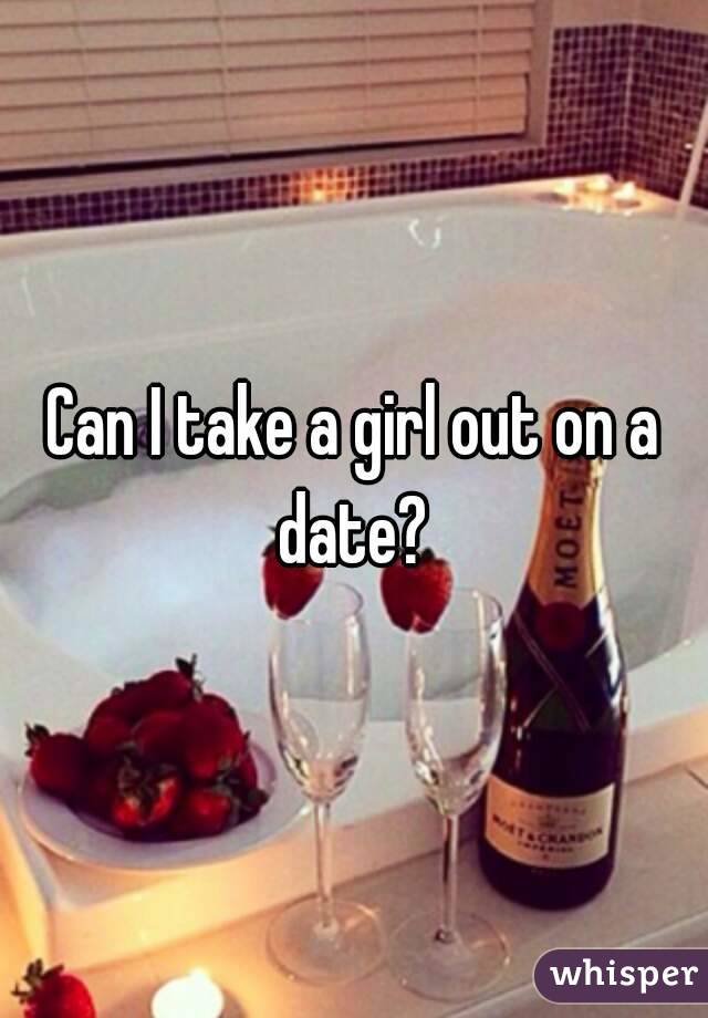 Can I take a girl out on a date? 