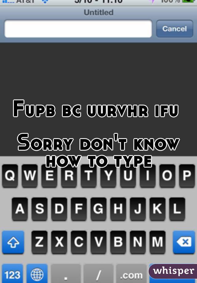 Fupb bc uurvhr ifu 

Sorry don't know how to type 