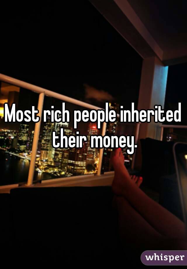 Most rich people inherited their money.