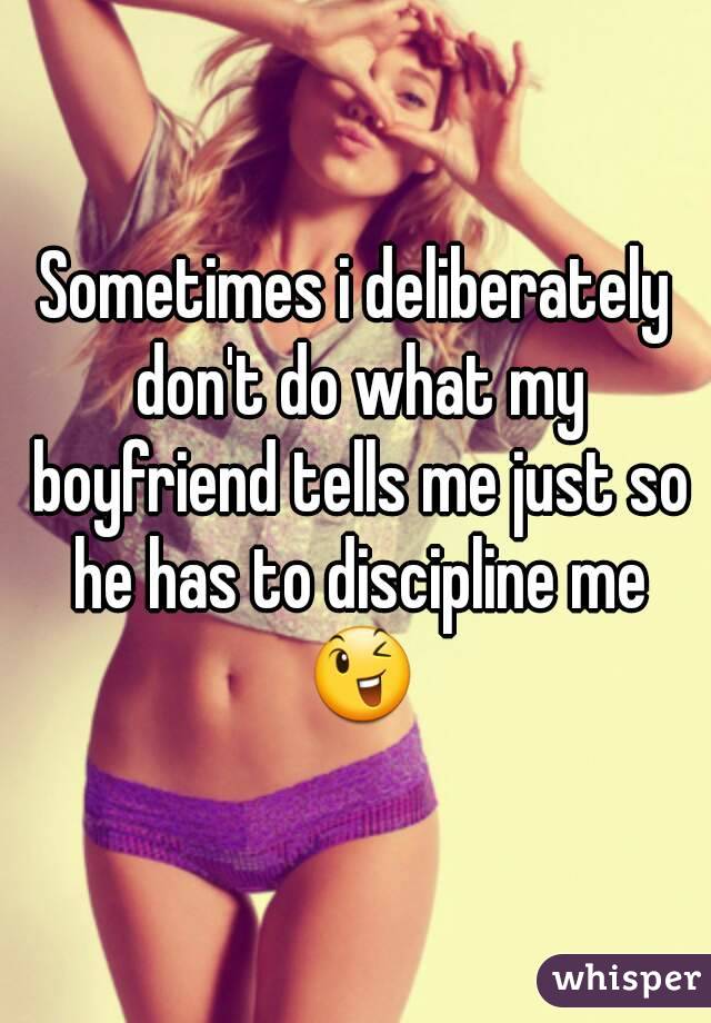 Sometimes i deliberately don't do what my boyfriend tells me just so he has to discipline me 😉