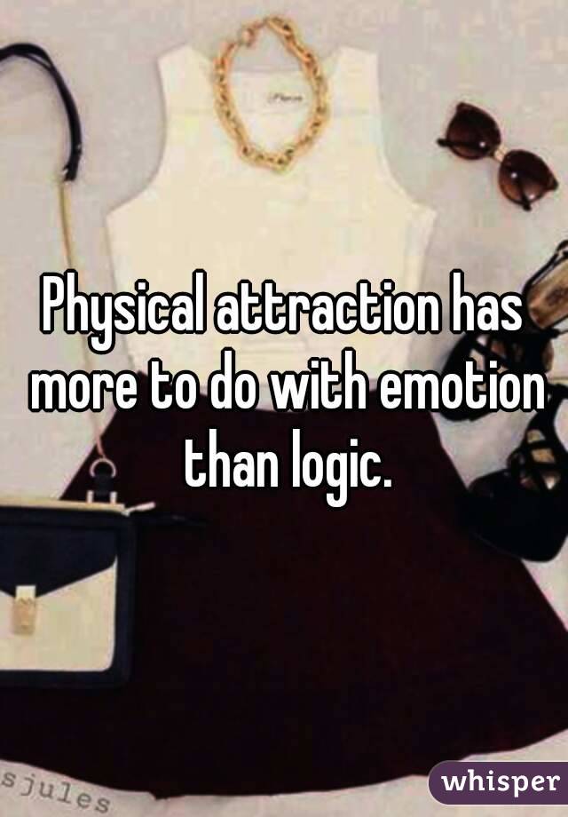 Physical attraction has more to do with emotion than logic.