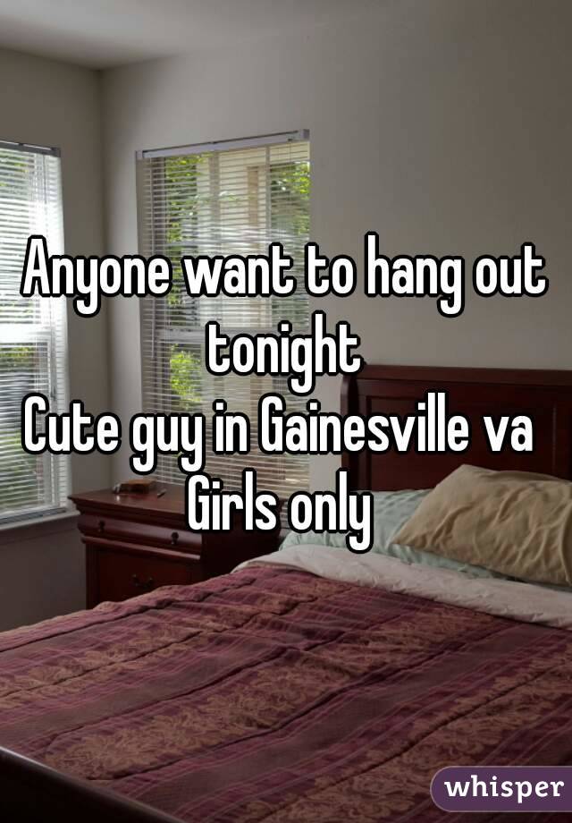 Anyone want to hang out tonight 
Cute guy in Gainesville va 
Girls only 