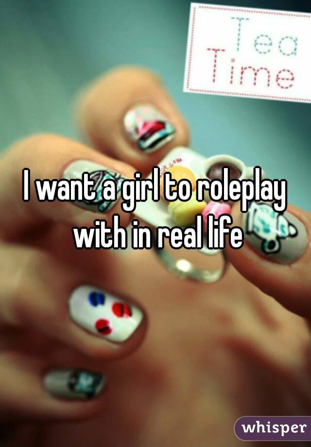 I want a girl to roleplay with in real life