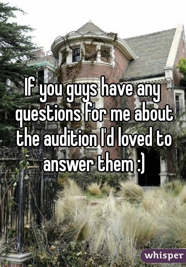 If you guys have any questions for me about the audition I'd loved to answer them :)




