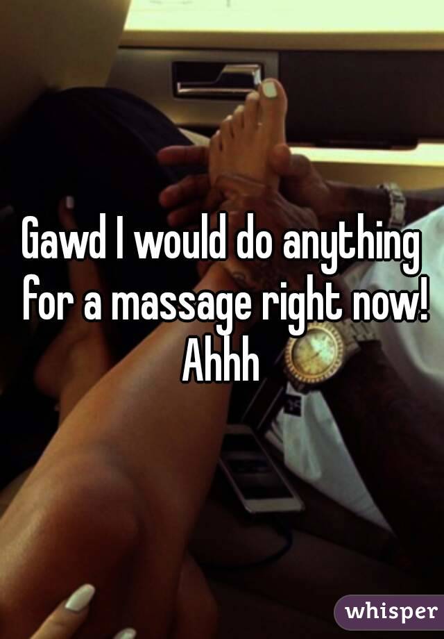 Gawd I would do anything for a massage right now! Ahhh 