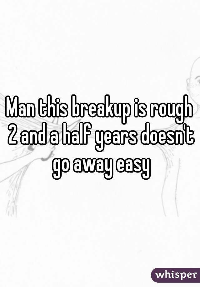 Man this breakup is rough 2 and a half years doesn't go away easy