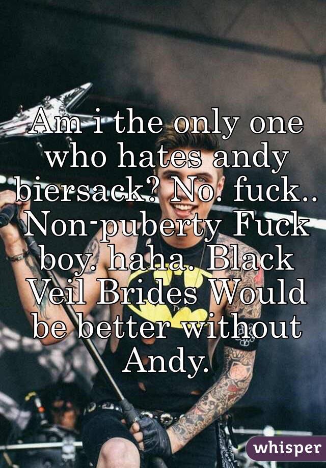 Am i the only one who hates andy biersack? No. fuck.. Non-puberty Fuck boy. haha. Black Veil Brides Would be better without Andy.