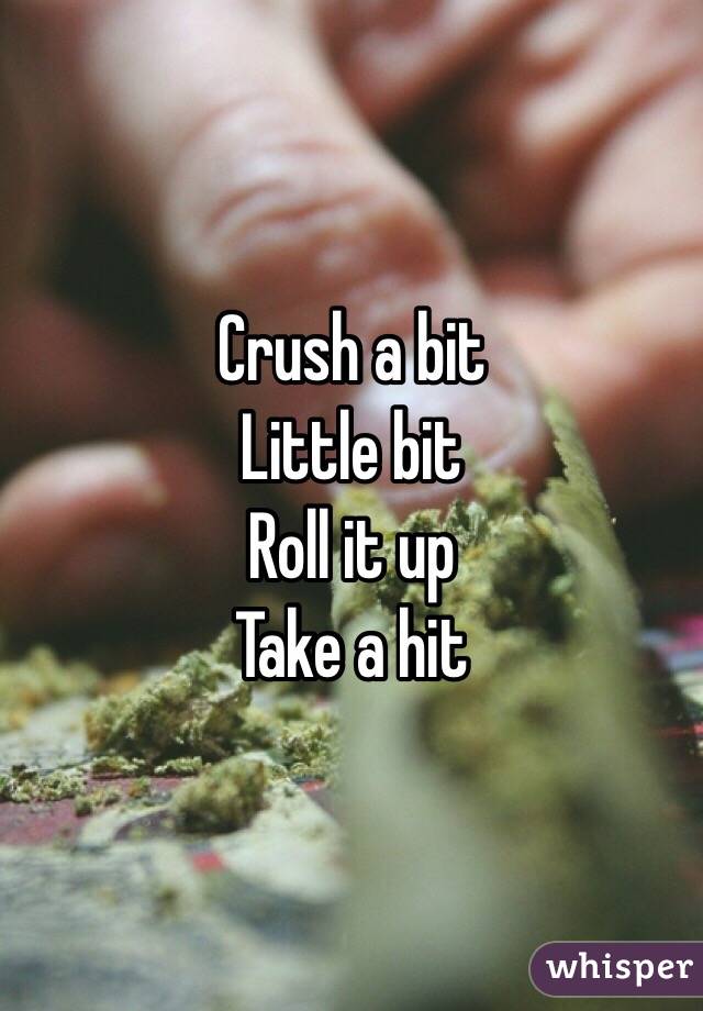 Crush a bit
Little bit
Roll it up
Take a hit 