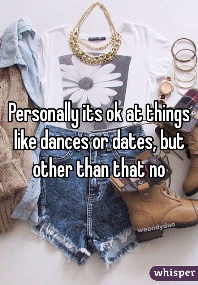 Personally its ok at things like dances or dates, but other than that no