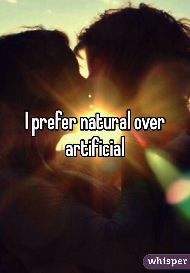 I prefer natural over artificial 