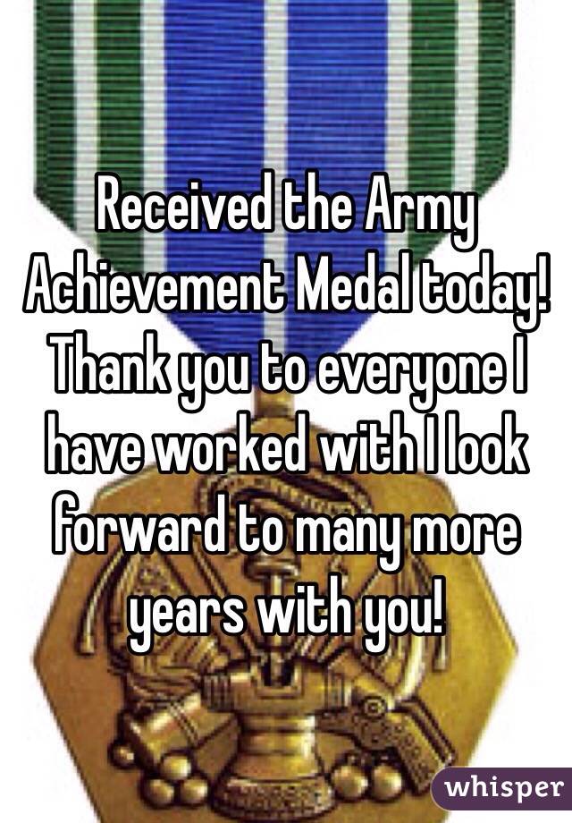 Received the Army Achievement Medal today! Thank you to everyone I have worked with I look forward to many more years with you!  