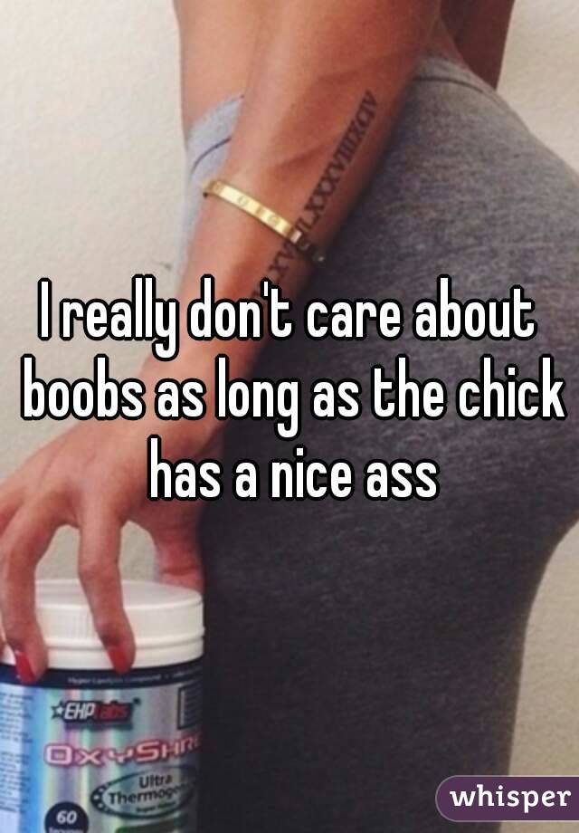 I really don't care about boobs as long as the chick has a nice ass