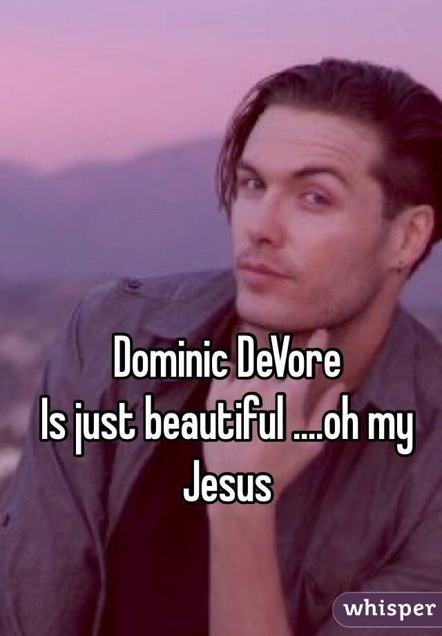 Dominic DeVore 
Is just beautiful ....oh my Jesus 