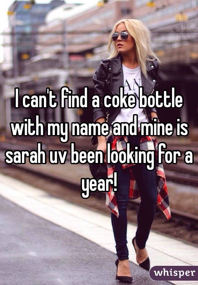 I can't find a coke bottle with my name and mine is sarah uv been looking for a year!