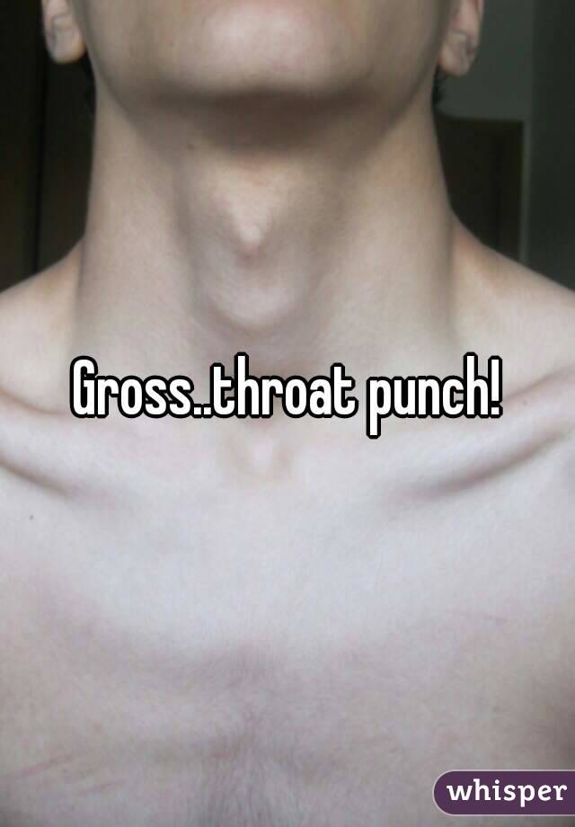 Gross..throat punch!