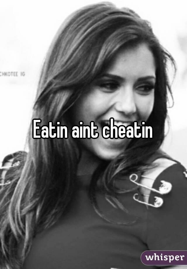 Eatin aint cheatin