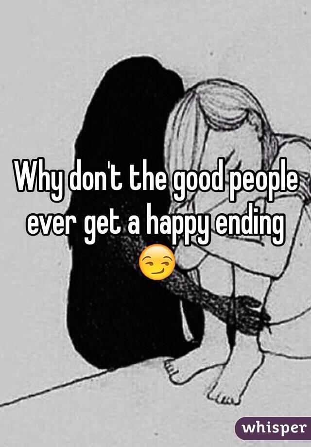 Why don't the good people ever get a happy ending 😏