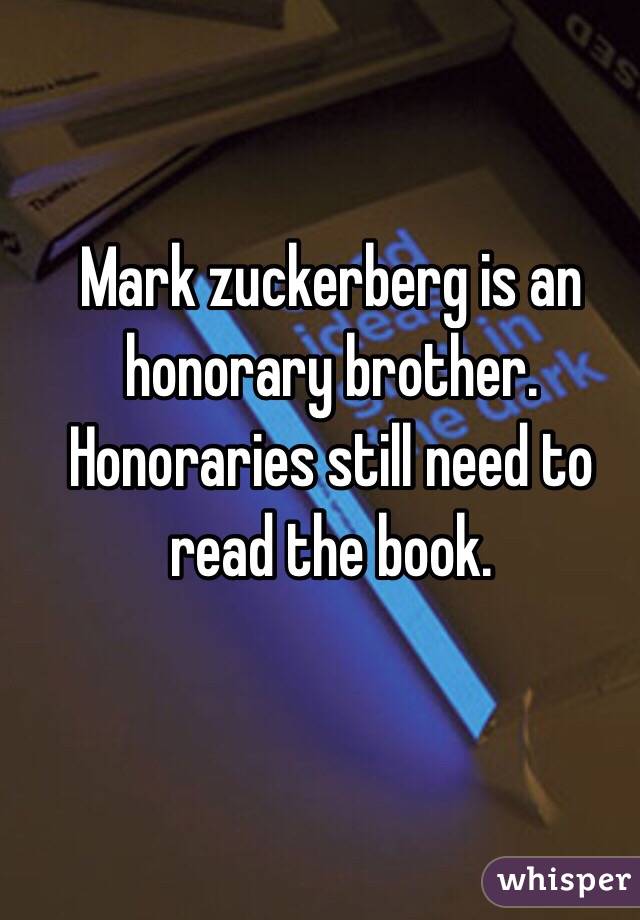 Mark zuckerberg is an honorary brother. Honoraries still need to read the book. 